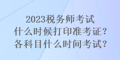 2023稅務師考試什么時候打印準考證？各科目什么時間考試？