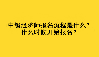 中級經濟師報名流程是什么？什么時候開始報名？