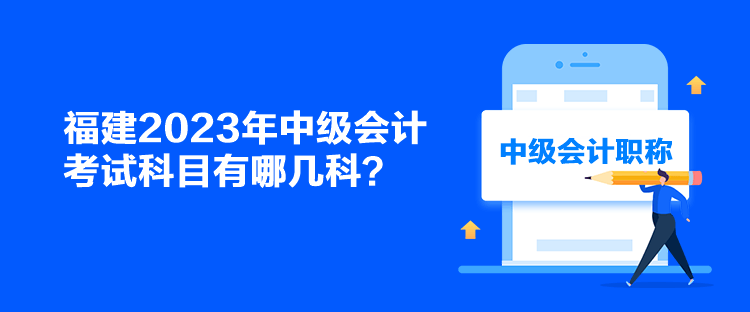 福建2023年中級會計(jì)考試科目有哪幾科？
