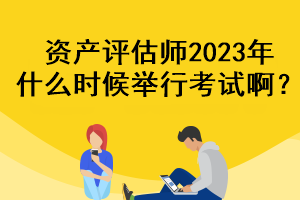 資產評估師2023年什么時候舉行考試啊？