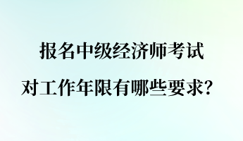 報名中級經濟師考試對工作年限有哪些要求？