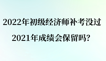 2022年初級經濟師補考沒過 2021年成績會保留嗎？