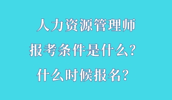 人力資源管理師報(bào)考條件是什么？什么時(shí)候報(bào)名？
