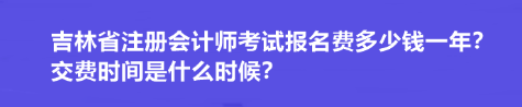 吉林省注冊會計師考試報名費多少錢一年？交費時間是什么時候？