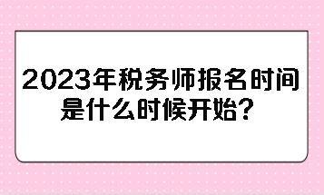 2023年稅務(wù)師報(bào)名時(shí)間是什么時(shí)候開始？