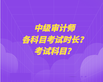 中級審計師各科目考試時長？考試科目？