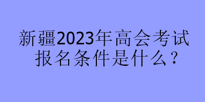 新疆2023年高會考試報名條件是什么？