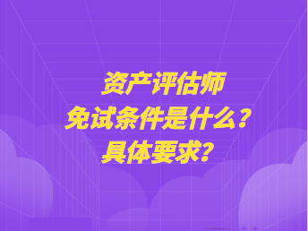 資產(chǎn)評(píng)估師免試條件是什么？具體要求？
