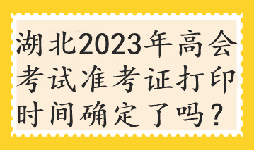 湖北2023年高會考試準考證打印時間確定了嗎？