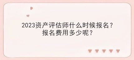 2023資產評估師什么時候報名？報名費用多少呢？
