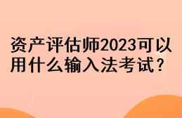 資產(chǎn)評(píng)估師2023可以用什么輸入法考試？