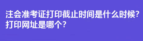 注會準(zhǔn)考證打印截止時間是什么時候？打印網(wǎng)址是哪個？