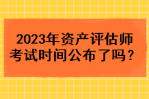 2023年資產評估師考試時間公布了嗎？