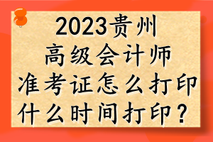 2023貴州高級會計師準考證怎么打?。渴裁磿r間打?。? suffix=