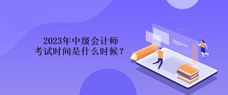 2023年中級會計師考試時間是什么時候？