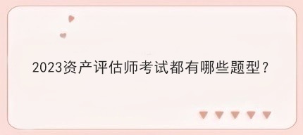 2023資產評估師考試都有哪些題型？