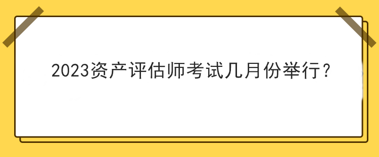 2023資產評估師考試幾月份舉行？