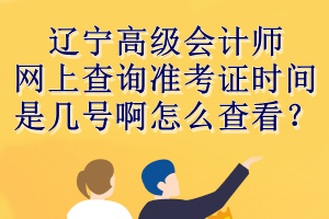 遼寧高級會計師網上查詢準考證時間是幾號啊怎么查看？