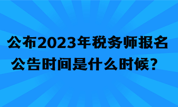 公布2023年稅務師報名公告時間是什么時候？