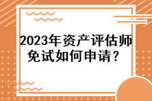 2023年資產評估師免試如何申請？