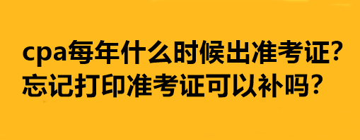 cpa每年什么時候出準考證？忘記打印準考證可以補嗎？