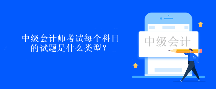 中級會計師考試每個科目的試題是什么類型？