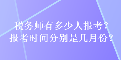 稅務(wù)師有多少人報(bào)考？報(bào)考時(shí)間分別是幾月份？