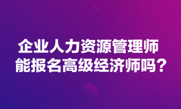 企業人力資源管理師能報名高級經濟師嗎？