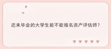還未畢業的大學生能不能報名資產評估師？