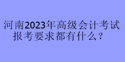河南2023年高級會計考試報考要求都有什么？