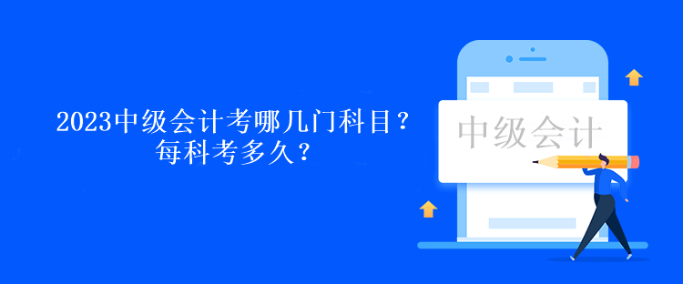 2023中級會計考試考哪幾門科目啊？每科考多久？