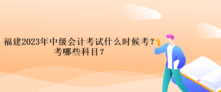 福建2023年中級會計考試什么時候考？考哪些科目？