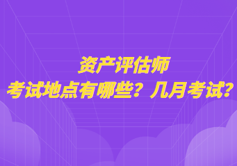 資產評估師考試地點有哪些？幾月考試？