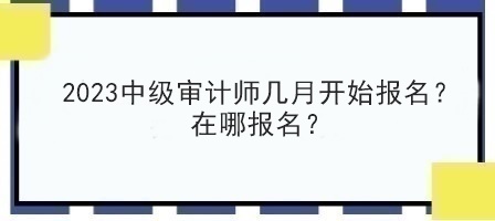 2023中級審計師幾月開始報名？在哪報名？