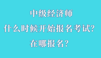 中級經濟師什么時候開始報名考試？在哪報名？