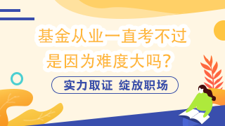 基金從業(yè)一直考不過  是因為難度大嗎？