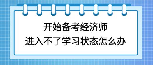 開始備考初中級經濟師，進入不了學習狀態怎么辦？
