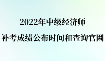 2022年中級經濟師補考成績公布時間和查詢官網