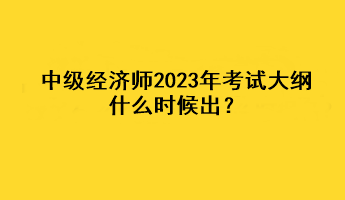 中級經濟師2023年考試大綱什么時候出？