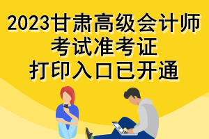 2023甘肅高級會計師考試準考證打印入口已開通