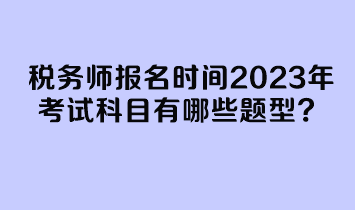 稅務師報名時間2023年考試科目有哪些題型？