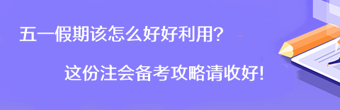 【彎道超車】五一假期該怎么好好利用？這份注會備考攻略請收好！