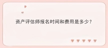資產(chǎn)評估師報名時間和費用是多少？