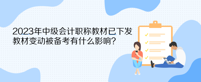 2023年中級會計職稱教材已下發(fā) 教材變動被備考有什么影響？