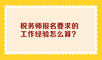 稅務(wù)師報(bào)名要求的工作經(jīng)驗(yàn)怎么算？