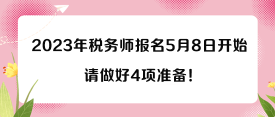 2023年稅務(wù)師報(bào)名5月8日開(kāi)始 請(qǐng)做好4項(xiàng)準(zhǔn)備！