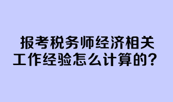 報考稅務師經濟相關工作經驗怎么計算的？