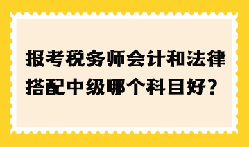 報考稅務師會計和法律搭配中級哪個科目好？