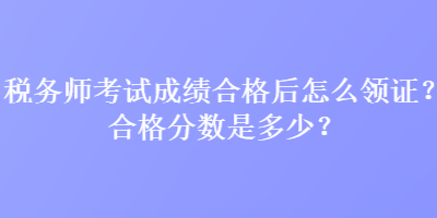 稅務師考試成績合格后怎么領證？合格分數是多少？
