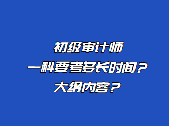 初級審計師一科要考多長時間？大綱內容？
